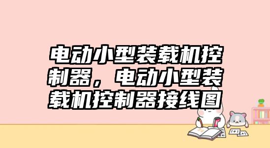 電動小型裝載機控制器，電動小型裝載機控制器接線圖