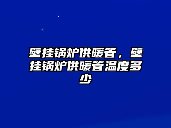 壁掛鍋爐供暖管，壁掛鍋爐供暖管溫度多少