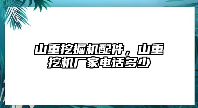 山重挖掘機配件，山重挖機廠家電話多少