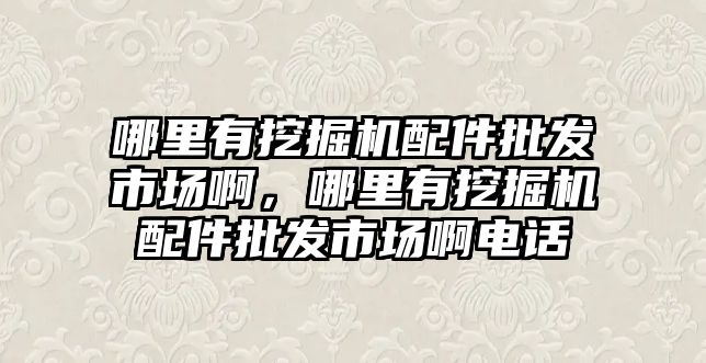 哪里有挖掘機配件批發(fā)市場啊，哪里有挖掘機配件批發(fā)市場啊電話