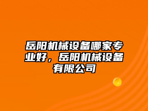 岳陽機(jī)械設(shè)備哪家專業(yè)好，岳陽機(jī)械設(shè)備有限公司