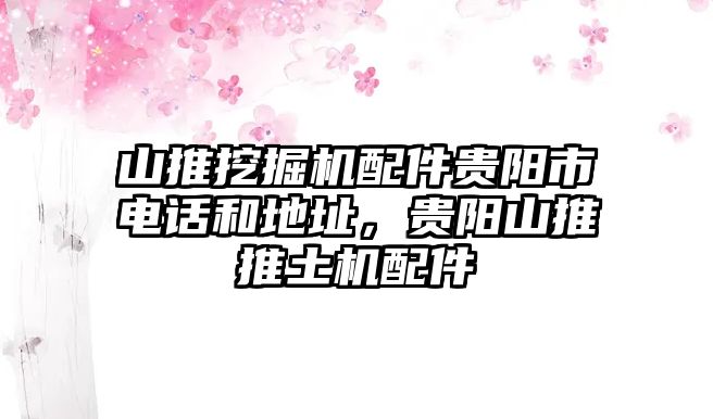 山推挖掘機配件貴陽市電話和地址，貴陽山推推土機配件