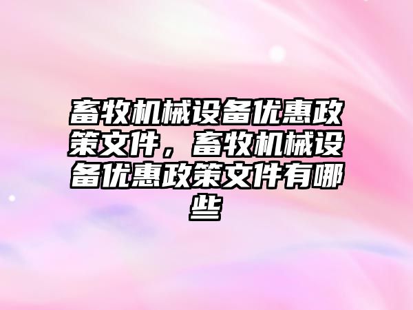 畜牧機械設備優(yōu)惠政策文件，畜牧機械設備優(yōu)惠政策文件有哪些