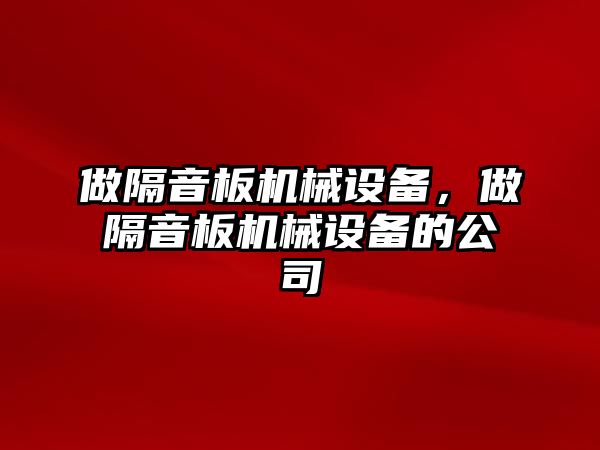 做隔音板機(jī)械設(shè)備，做隔音板機(jī)械設(shè)備的公司