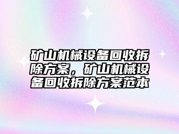 礦山機械設(shè)備回收拆除方案，礦山機械設(shè)備回收拆除方案范本