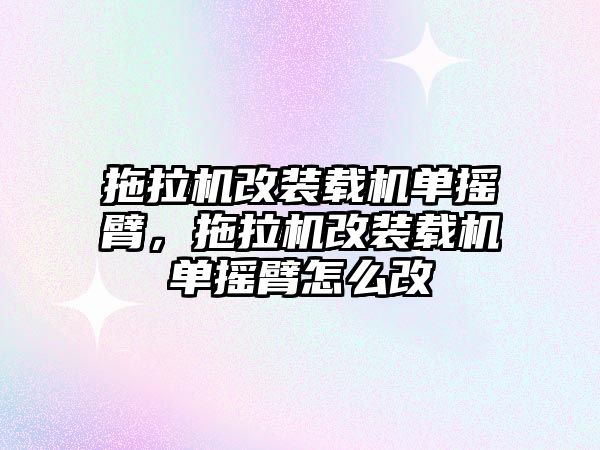 拖拉機改裝載機單搖臂，拖拉機改裝載機單搖臂怎么改