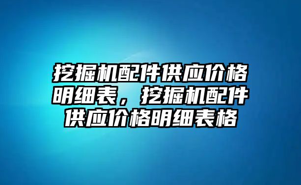 挖掘機配件供應價格明細表，挖掘機配件供應價格明細表格