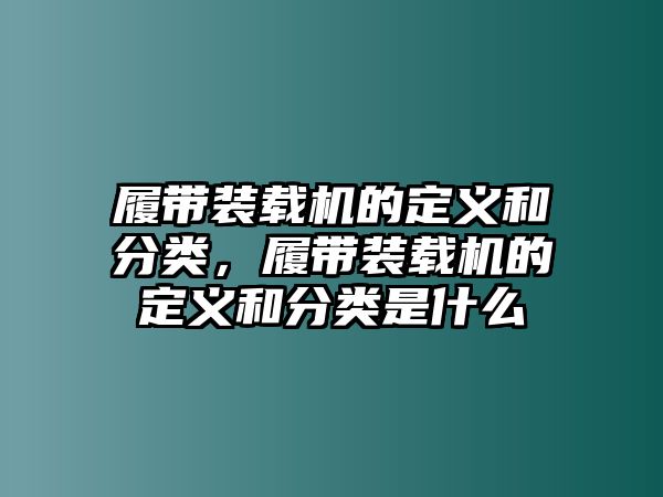 履帶裝載機(jī)的定義和分類，履帶裝載機(jī)的定義和分類是什么