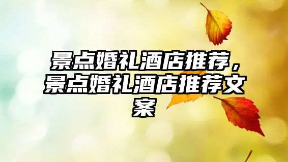 景點(diǎn)婚禮酒店推薦，景點(diǎn)婚禮酒店推薦文案