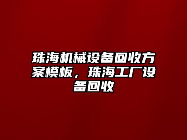 珠海機(jī)械設(shè)備回收方案模板，珠海工廠設(shè)備回收