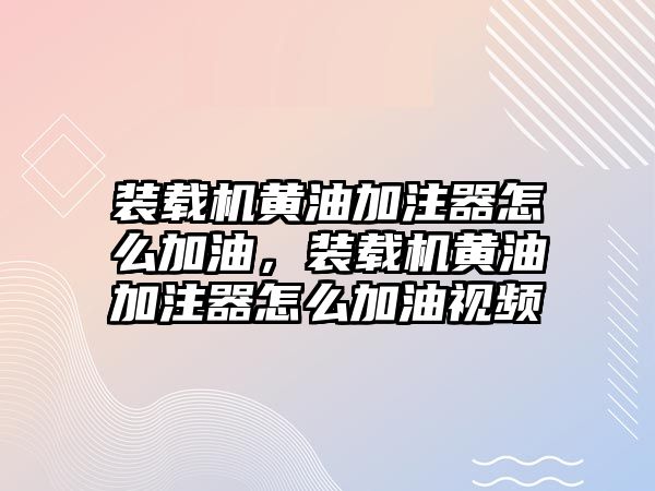 裝載機黃油加注器怎么加油，裝載機黃油加注器怎么加油視頻