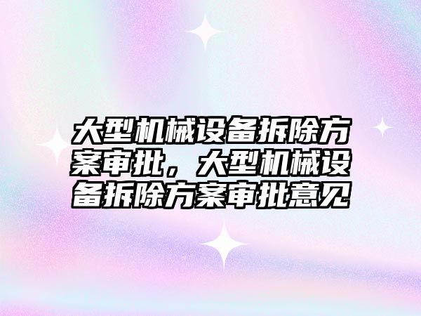 大型機械設備拆除方案審批，大型機械設備拆除方案審批意見