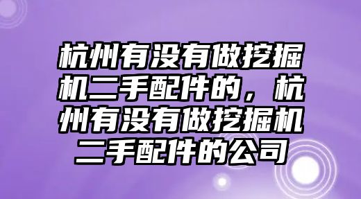 杭州有沒有做挖掘機(jī)二手配件的，杭州有沒有做挖掘機(jī)二手配件的公司