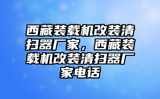 西藏裝載機(jī)改裝清掃器廠家，西藏裝載機(jī)改裝清掃器廠家電話(huà)