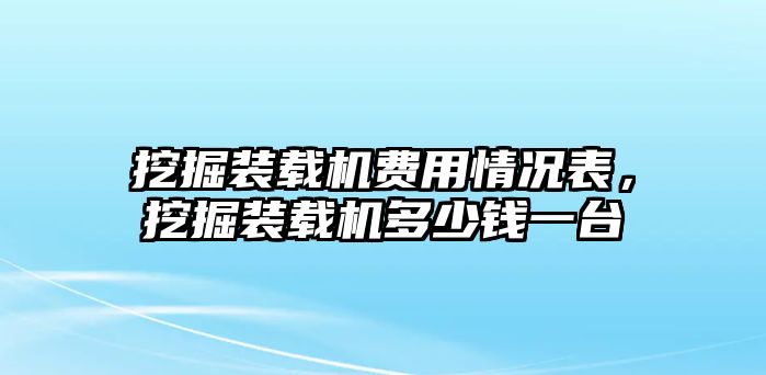 挖掘裝載機(jī)費(fèi)用情況表，挖掘裝載機(jī)多少錢(qián)一臺(tái)