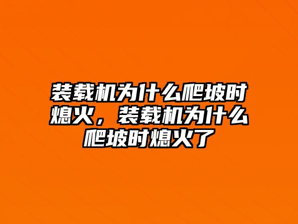 裝載機為什么爬坡時熄火，裝載機為什么爬坡時熄火了