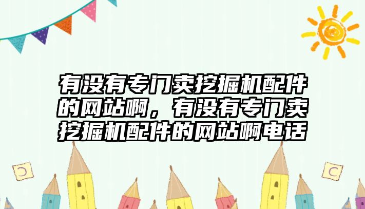 有沒有專門賣挖掘機(jī)配件的網(wǎng)站啊，有沒有專門賣挖掘機(jī)配件的網(wǎng)站啊電話