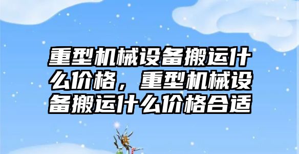 重型機械設(shè)備搬運什么價格，重型機械設(shè)備搬運什么價格合適