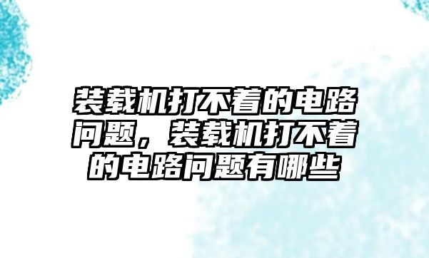 裝載機(jī)打不著的電路問題，裝載機(jī)打不著的電路問題有哪些