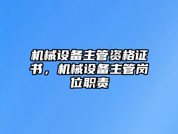 機(jī)械設(shè)備主管資格證書(shū)，機(jī)械設(shè)備主管崗位職責(zé)