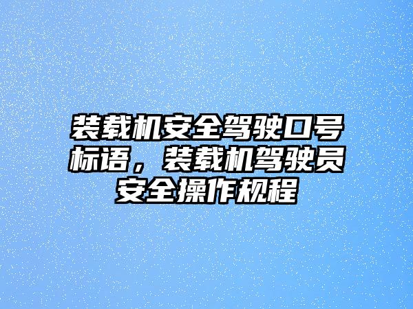 裝載機安全駕駛口號標(biāo)語，裝載機駕駛員安全操作規(guī)程