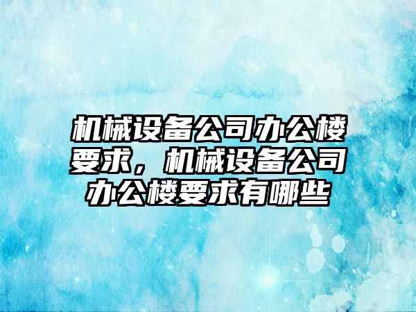 機(jī)械設(shè)備公司辦公樓要求，機(jī)械設(shè)備公司辦公樓要求有哪些