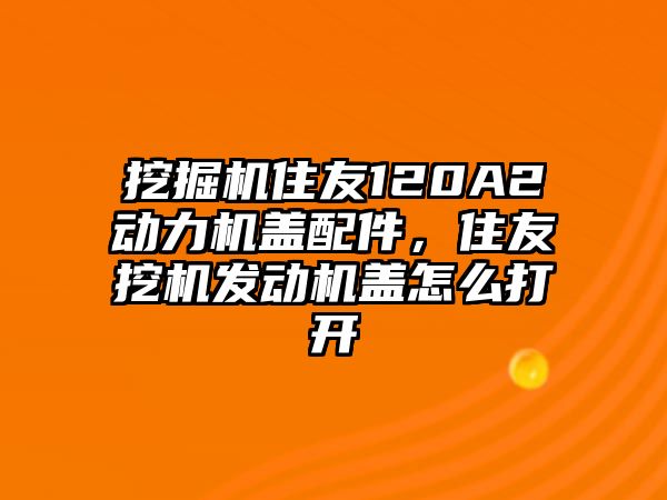 挖掘機住友120A2動力機蓋配件，住友挖機發(fā)動機蓋怎么打開