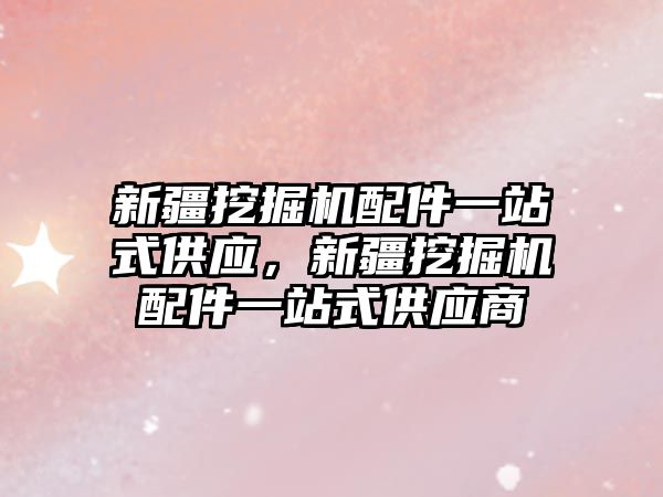 新疆挖掘機配件一站式供應，新疆挖掘機配件一站式供應商