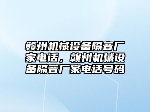 贛州機械設(shè)備隔音廠家電話，贛州機械設(shè)備隔音廠家電話號碼