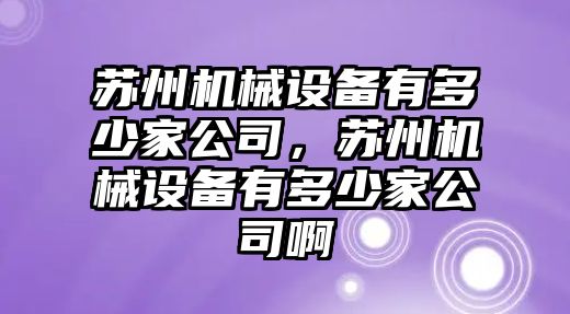 蘇州機械設(shè)備有多少家公司，蘇州機械設(shè)備有多少家公司啊