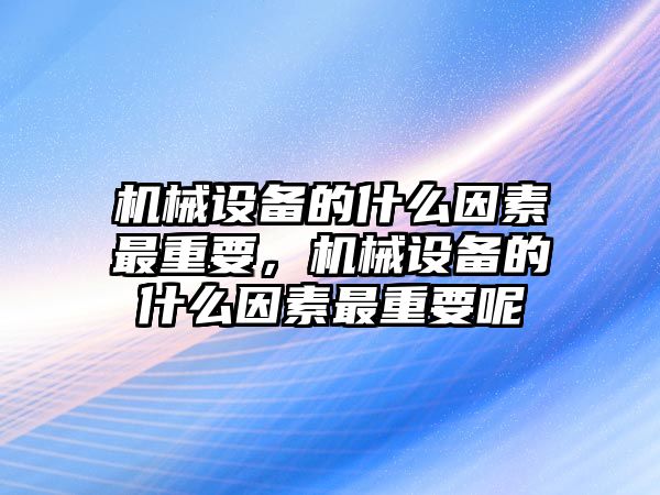 機械設備的什么因素最重要，機械設備的什么因素最重要呢