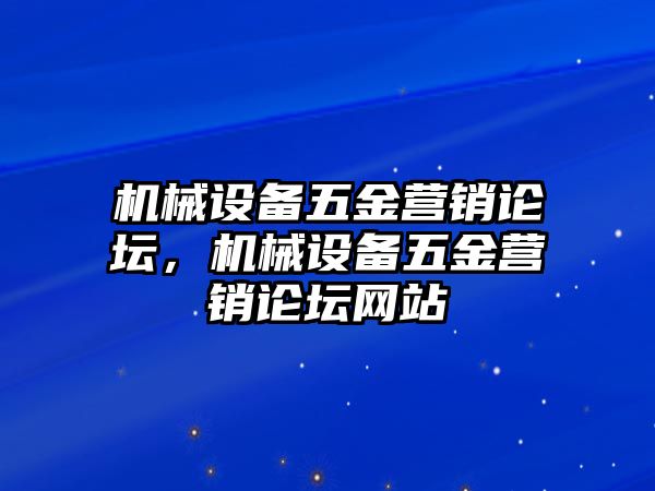 機械設(shè)備五金營銷論壇，機械設(shè)備五金營銷論壇網(wǎng)站