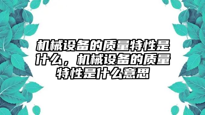 機械設(shè)備的質(zhì)量特性是什么，機械設(shè)備的質(zhì)量特性是什么意思