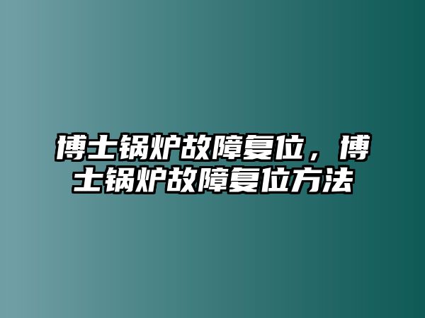 博士鍋爐故障復(fù)位，博士鍋爐故障復(fù)位方法