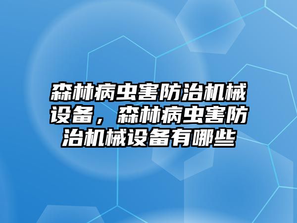 森林病蟲害防治機(jī)械設(shè)備，森林病蟲害防治機(jī)械設(shè)備有哪些