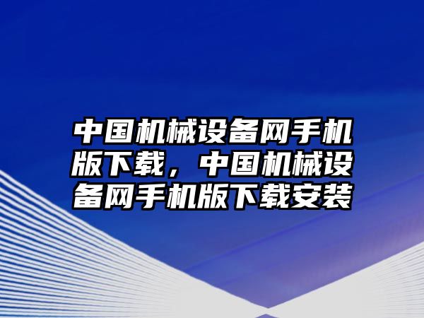 中國(guó)機(jī)械設(shè)備網(wǎng)手機(jī)版下載，中國(guó)機(jī)械設(shè)備網(wǎng)手機(jī)版下載安裝