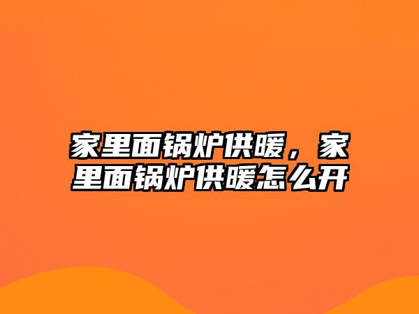 家里面鍋爐供暖，家里面鍋爐供暖怎么開