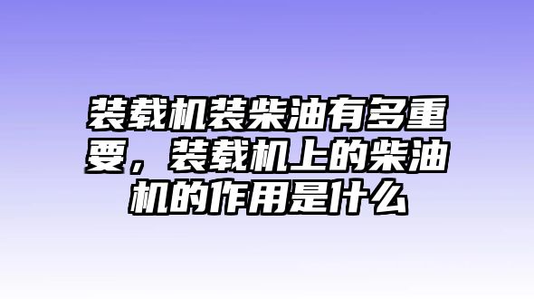 裝載機裝柴油有多重要，裝載機上的柴油機的作用是什么