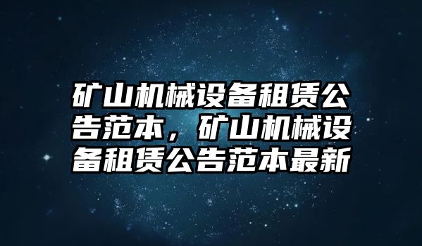 礦山機械設(shè)備租賃公告范本，礦山機械設(shè)備租賃公告范本最新