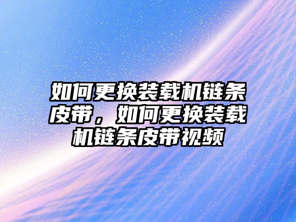 如何更換裝載機(jī)鏈條皮帶，如何更換裝載機(jī)鏈條皮帶視頻