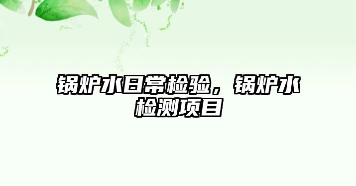 鍋爐水日常檢驗(yàn)，鍋爐水檢測(cè)項(xiàng)目