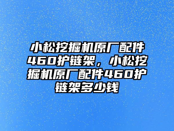 小松挖掘機原廠配件460護鏈架，小松挖掘機原廠配件460護鏈架多少錢