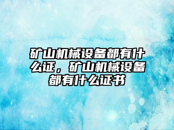 礦山機械設(shè)備都有什么證，礦山機械設(shè)備都有什么證書