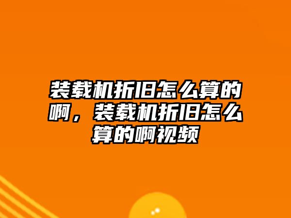 裝載機折舊怎么算的啊，裝載機折舊怎么算的啊視頻