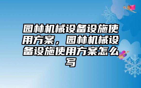 園林機(jī)械設(shè)備設(shè)施使用方案，園林機(jī)械設(shè)備設(shè)施使用方案怎么寫