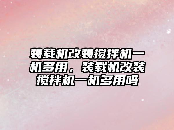 裝載機改裝攪拌機一機多用，裝載機改裝攪拌機一機多用嗎