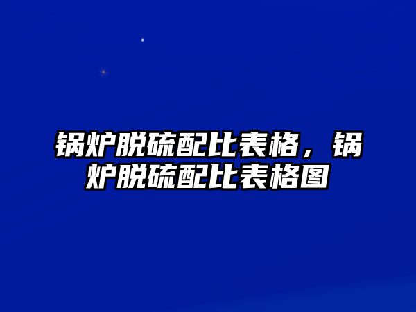 鍋爐脫硫配比表格，鍋爐脫硫配比表格圖