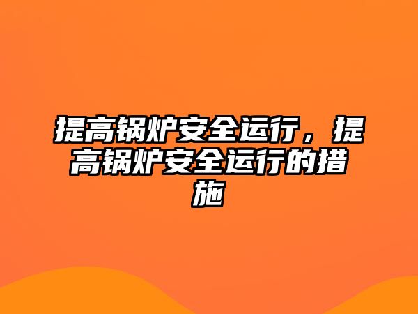 提高鍋爐安全運(yùn)行，提高鍋爐安全運(yùn)行的措施