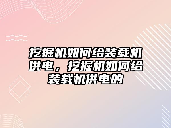 挖掘機(jī)如何給裝載機(jī)供電，挖掘機(jī)如何給裝載機(jī)供電的