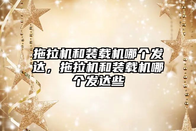 拖拉機和裝載機哪個發(fā)達，拖拉機和裝載機哪個發(fā)達些